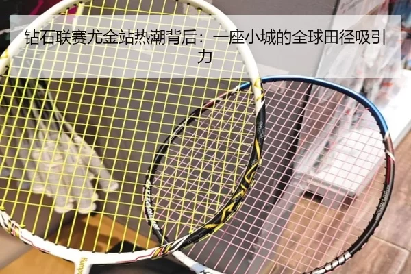 钻石联赛尤金站热潮背后：一座小城的全球田径吸引力